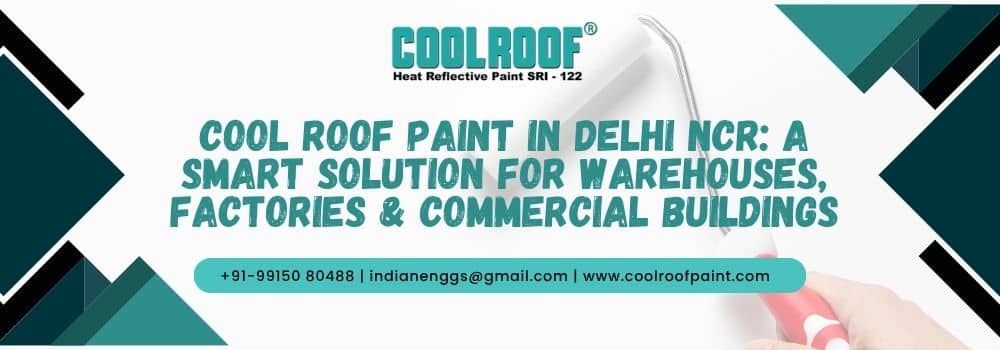 Cool Roof Paint in Delhi NCR A Smart Solution for Warehouses, Factories & Commercial Buildings